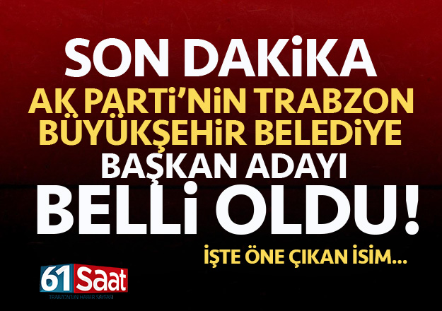 Trabzon BÃ¼yÃ¼kÅehir Belediye BaÅkan adayÄ± belli oldu!
