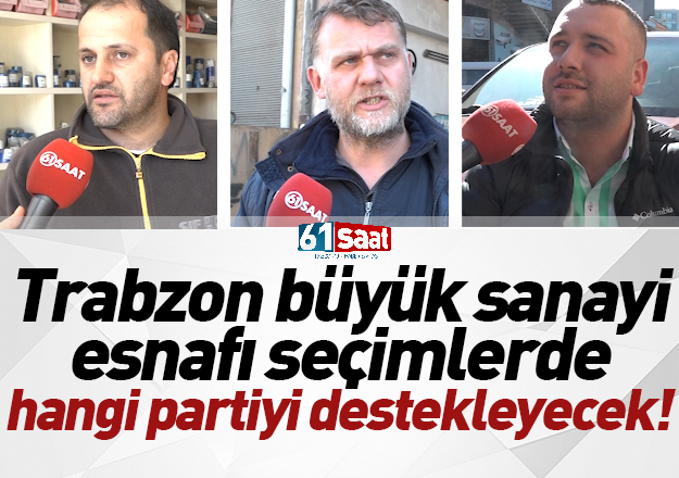 Trabzon bÃ¼yÃ¼k sanayi esnafÄ± seÃ§imlerde hangi partiyi destekleyecek?