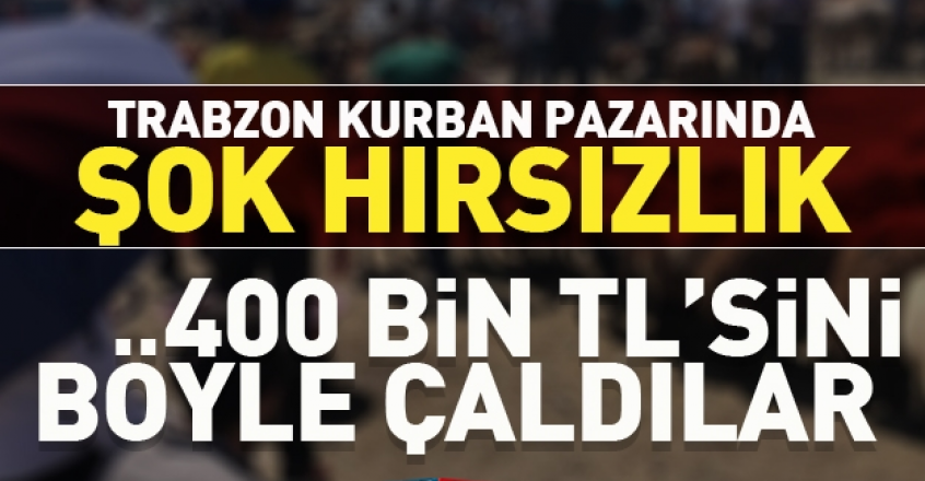 Trabzon'da Kurban PazarÄ±nda 400 bin TL'sini Ã§aldÄ±lar