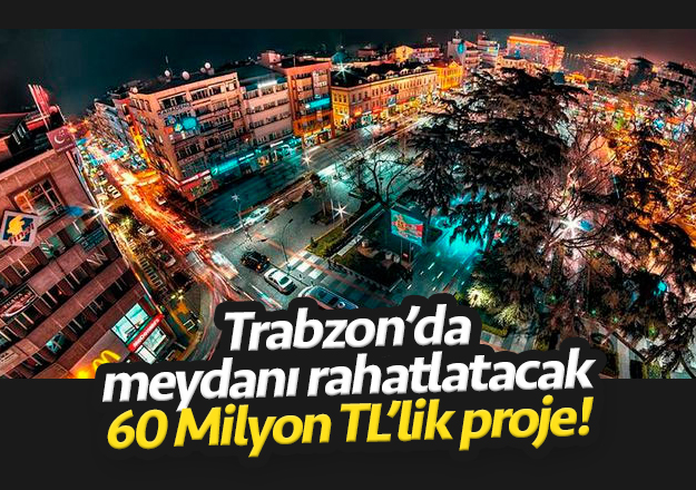 Trabzon meydanını rahatlatacak 60 milyon TL'lik proje!