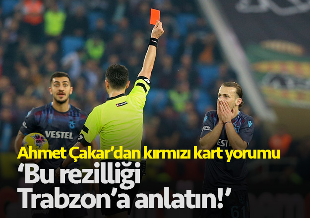 Ahmet Çakar'dan kırmızı kart yorumu: 'Bu rezilliği Trabzon'a anlatın'