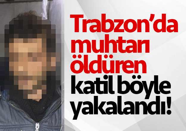 Trabzon'da muhtarı öldüren katil bakın nerede yakalandı!