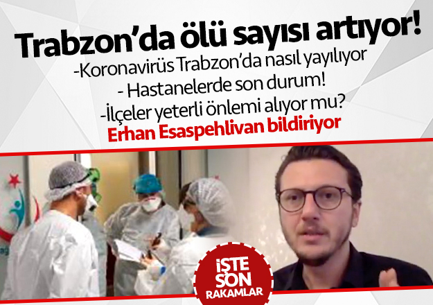 Trabzon'da koronavirüsten son 24 saatte 2 ölüm! Erhan Esaspehlivan bildiriyor!