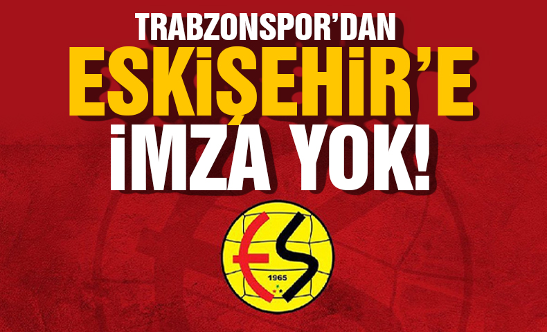 Trabzonspor Kulübü'nden Eskişehirspor'a imza yok!