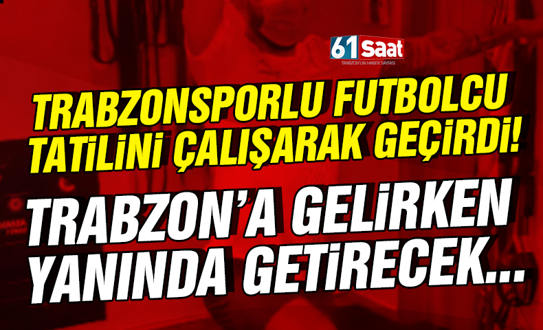 Trabzonsporlu futbolcu tatilini çalışarak geçiriyor! Trabzon'a gelirken yanında getirecek