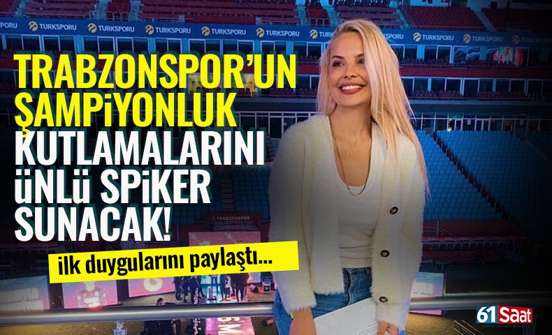 Trabzonspor'un Şampiyonluk Kutlamalarını ünlü spiker Deniz Satar sunacak!