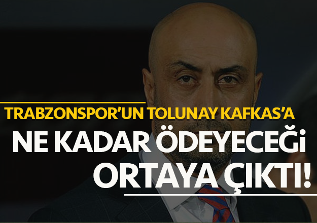 Trabzonspor'da Tolunay Kafkas'a Ã¶denecek para ortaya Ã§Ä±ktÄ±!