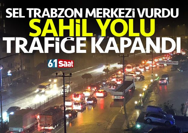 Sel Trabzon merkezi vurdu, sahil yolu trafiÄe kapandÄ±!