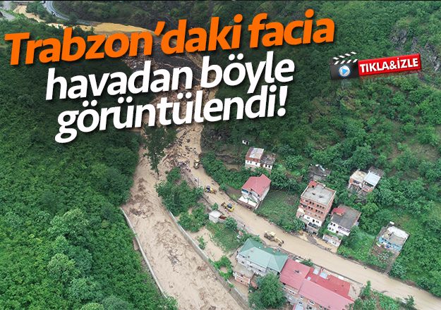 Trabzon'daki felaket havadan bÃ¶yle gÃ¶rÃ¼ntÃ¼lendi!