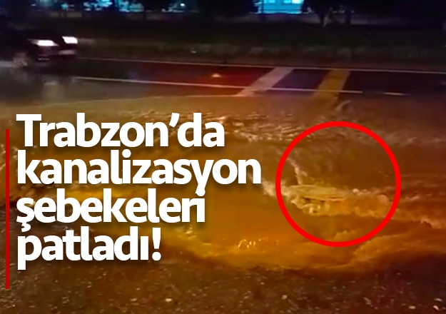 Trabzon'da su kanalizasyon şebekleri patladı