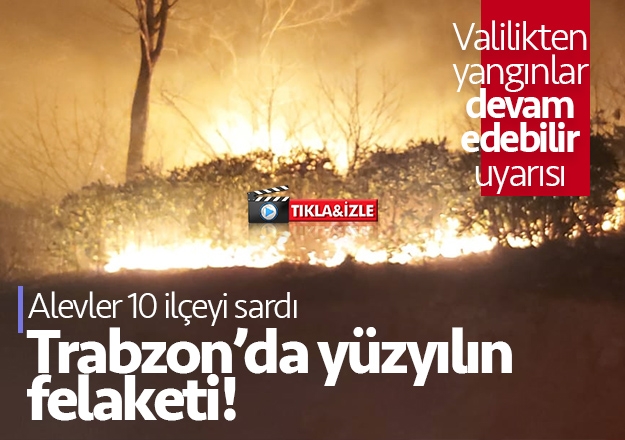 Trabzon'da yüzyılın felaketi! Alevler 10 ilçeyi sardı