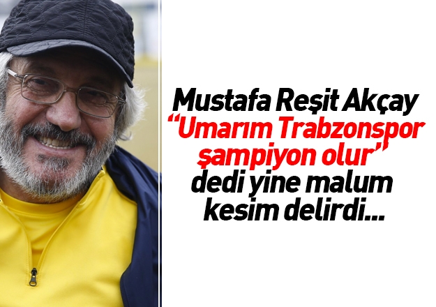 Mustafa Reşit Akçay 'Umarım Trabzonspor şampiyon olur'