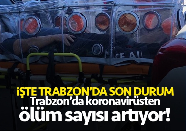 Trabzon'da koronavirüs nedeniyle ölüm sayısı artıyor!
