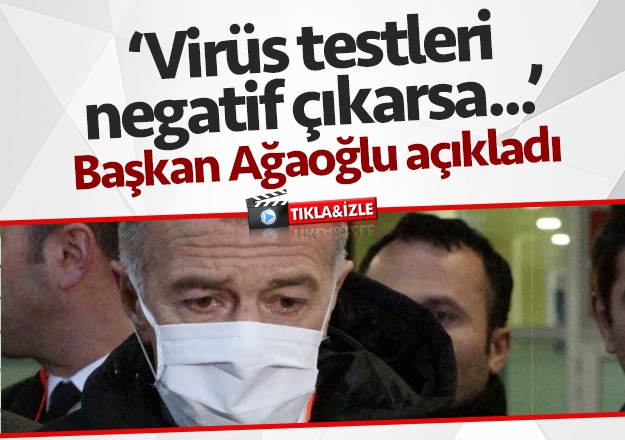 Başkan Ağaoğlu açıkladı: 'Virüs testleri negatif çıkarsa...'