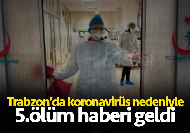 Trabzon'da koronavirüsten ölenlerin sayısı 5'e yükseldi