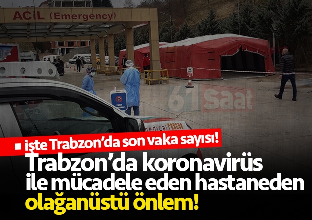 Trabzon'da hastanede koronavirüs için olağanüstü önlemler alındı! İşte son vaka sayısı