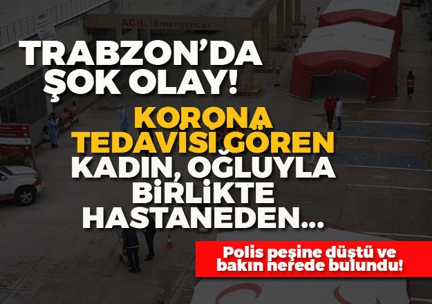 Trabzon'da şok olay! Koronavirüs tedavisi gören annesini hastaneden kaçırdı