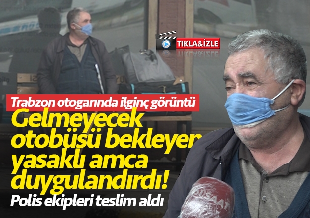 Trabzon'da otogarda gelmeyecek otobüsü bekleyen amca duygulandırdı