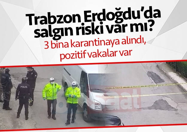 Trabzon Erdoğdu'da salgın riski var mı? 3 bina karantinaya alındı, pozitif vakalar var