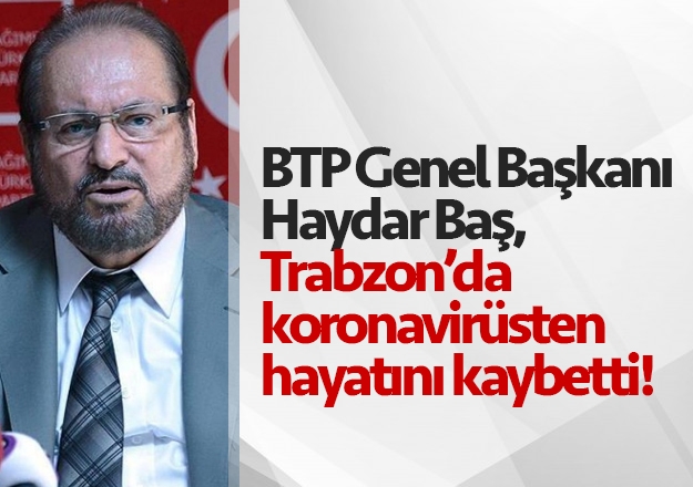 BTP Genel Başkanı Haydar Baş, Trabzon’da koronavirüsten hayatını kaybetti