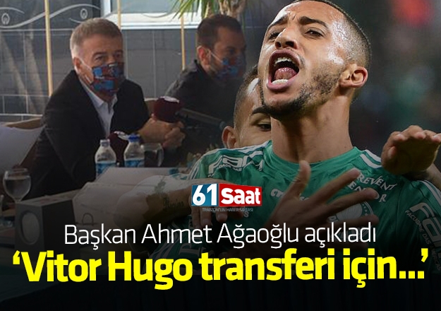 Trabzonspor Başkanı Ahmet Ağaoğlu'ndan flaş Vitor Hugo açıklaması!