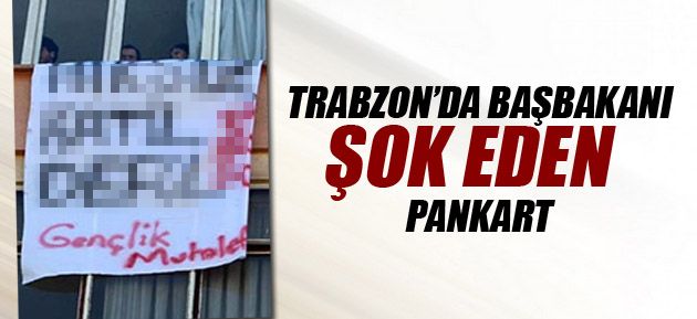 Başbakana Trabzon'da pankart şoku! 6 GÖZALTI